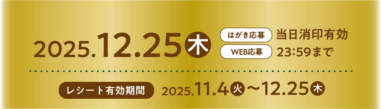 2025.12.25（木）はがき応募当日消印有効　WEB応募23:59まで　レシート有効期限　2025.11.4（火）〜12.25（木）